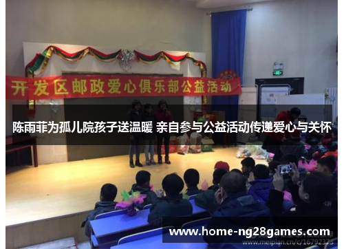 陈雨菲为孤儿院孩子送温暖 亲自参与公益活动传递爱心与关怀