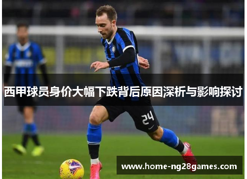 西甲球员身价大幅下跌背后原因深析与影响探讨